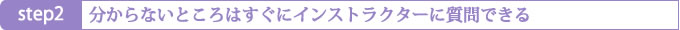 Step2 分からないところはすぐにインストラクターに質問できる